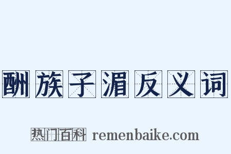 酬族子湄反义词是什么意思的图片